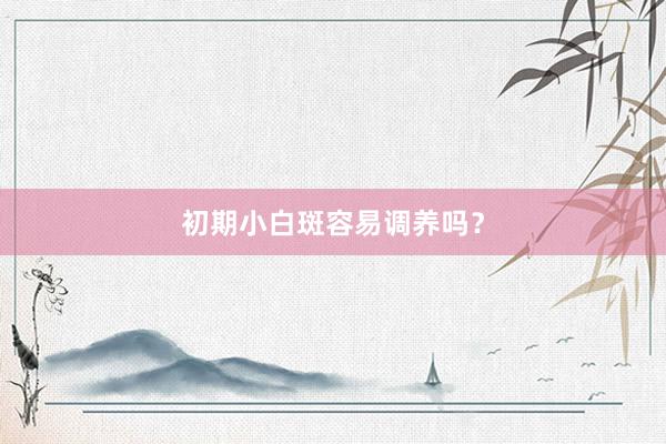 初期小白斑容易调养吗？