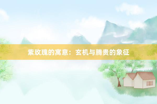 紫玫瑰的寓意：玄机与腾贵的象征