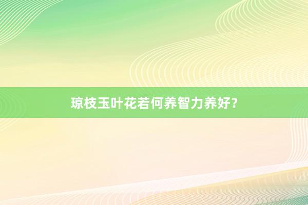 琼枝玉叶花若何养智力养好?