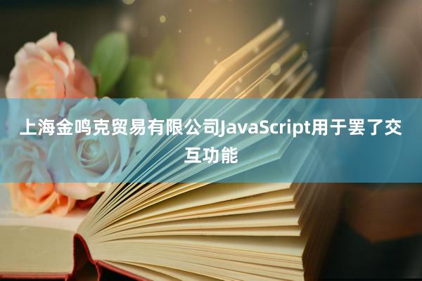 上海金鸣克贸易有限公司JavaScript用于罢了交互功能