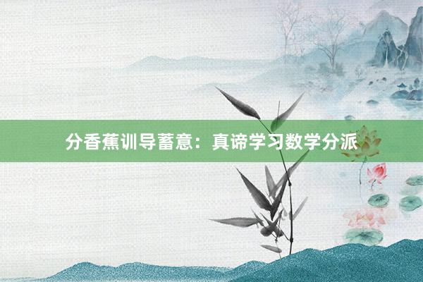 分香蕉训导蓄意：真谛学习数学分派