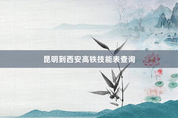 昆明到西安高铁技能表查询