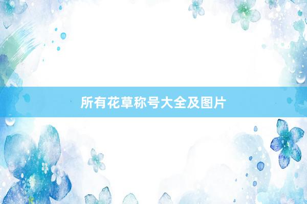所有花草称号大全及图片
